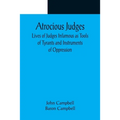 Atrocious Judges; Lives of Judges Infamous as Tools of Tyrants and Instruments of Oppression