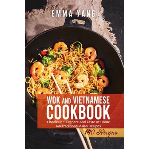 Wok And Vietnamese Cookbook: 2 books in 1: Prepare And Taste At Home 140 Traditional Asian Recipes