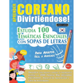 Aprender Coreano Divirtiéndose! - Para Adultos: Fácil a Avanzado - Estudia 100 Temáticas Esenciales Con Sopas de Letras - Vol.1