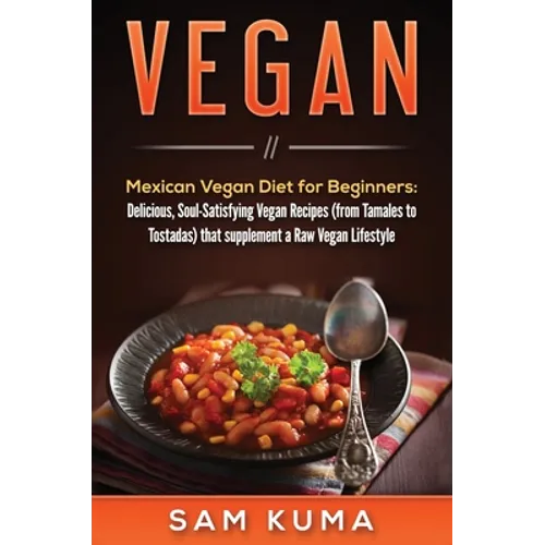 Vegan: Mexican Vegan Diet for Beginners: Delicious, Soul-Satisfying Vegan Recipes (from Tamales to Tostadas) that supplements a Raw Vegan Lifestyle