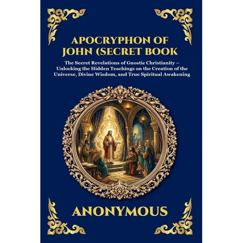 The Apocryphon of John (The Secret Book of John): Mystical Revelations of Creation and Divine Knowledge (Large Print Deluxe Edition For Easy Reading)