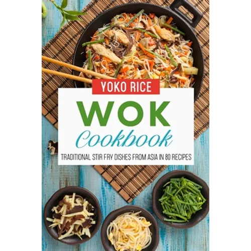 Wok Cookbook: Traditional Stir Fry Dishes From Asia In 80 Recipes