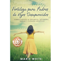 Fortaleza para Padres de Hijos Desaparecidos: Sobreviviendo al Divorcio, Secuestro, Huidas y Cuidado Adoptivo