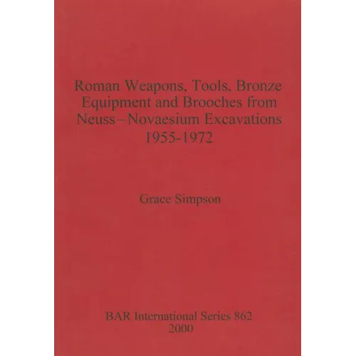 Roman Weapons, Tools, Bronze Equipment and Brooches from Neuss - Novaesium Excavations 1955-1972