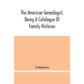 The American Genealogist, Being A Catalogue Of Family Histories: A Bibliography Of American Genealogy Or A List Of The Title Pages Of Books And Pamphl