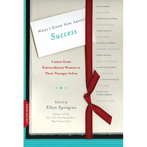What I Know Now about Success: Letters from Extraordinary Women to Their Younger Selves