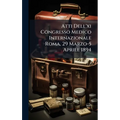Atti Dell'xi Congresso Medico Internazionale Roma, 29 Marzo-5 Aprile 1894