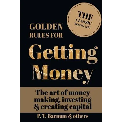 Golden Rules for Getting Money: The Art of Money Making, Investing & Creating Capital