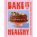 Bake It Healthy: Over 70 Truly Decadent Treats That Are Actually Good for You