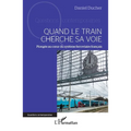 Quand le train cherche sa voie: Plongée au coeur du système ferroviaire français