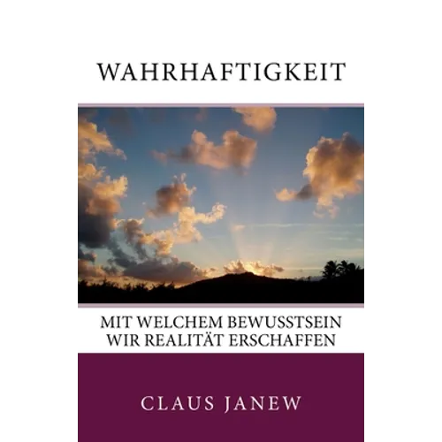 Wahrhaftigkeit: Mit welchem Bewusstsein wir Realität erschaffen