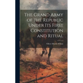 The Grand Army of the Republic Under Its First Constitution and Ritual