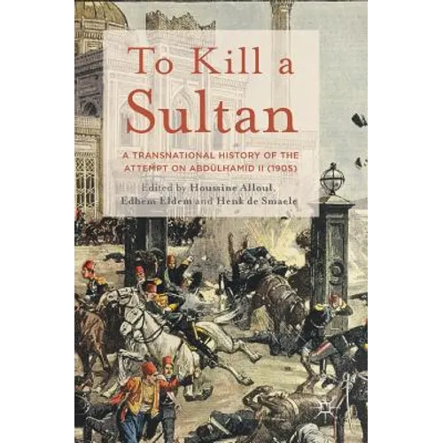To Kill a Sultan: A Transnational History of the Attempt on Abdülhamid II (1905)