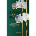 Bloom and Profit: How to Build a Profitable Floral Business-and Enjoy Your Life Again
