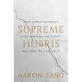 Supreme Hubris: How Overconfidence Is Destroying the Court--And How We Can Fix It