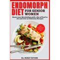 Endomorph Diet Cookbook for Senior Women: Boost your Metabolism with a list of food to eat and over 50 Delicious Recipes