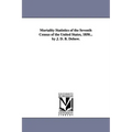 Mortality Statistics of the Seventh Census of the United States, 1850... by J. D. B. Debow.