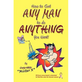 How to Get ANY MAN to do ANYTHING You Want!: How to find the ones you REALLY want. How to GET them. How to get them to buy you stuff!!