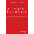 Almost Catholic: An Appreciation of the History, Practice, and Mystery of Ancient Faith