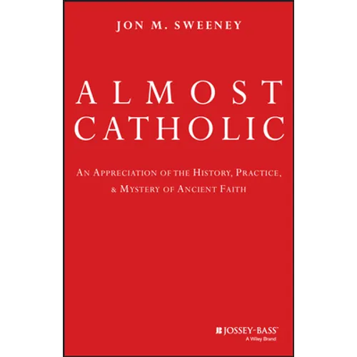 Almost Catholic: An Appreciation of the History, Practice, and Mystery of Ancient Faith