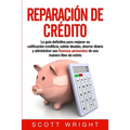 Reparación de crédito: La guía definitiva para mejorar su calificación crediticia, saldar deudas, ahorrar dinero y administrar sus finanzas personales
