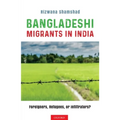Bangladeshi Migrants in India: Foreigners, Refugees, or Infiltrators?