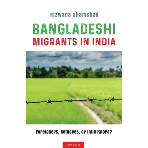 Bangladeshi Migrants in India: Foreigners, Refugees, or Infiltrators?