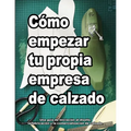 Cómo empezar tu propia empresa de calzado: Una guía de iniciación al diseño, la fabricaciõn y la comercialización de calzado.