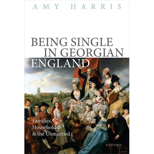 Being Single in Georgian England: Families, Households, and the Unmarried