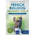 French Bulldog Training Vol 3 - Taking care of your French Bulldog: Nutrition, common diseases and general care of your French Bulldog