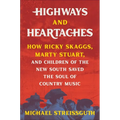 Highways and Heartaches: How Ricky Skaggs, Marty Stuart, and Children of the New South Saved the Soul of Country Music