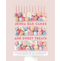 Jenna Rae Cakes and Sweet Treats: Over 100 Recipes for the Modern Baker