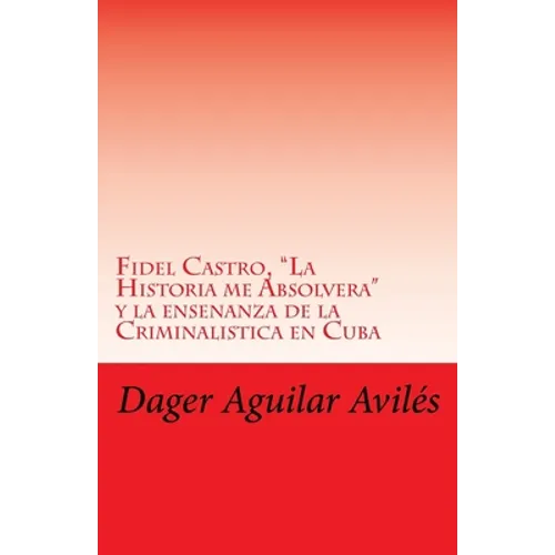Fidel Castro, "La Historia me Absolvera" y la ensenanza de la Criminalistica en Cuba