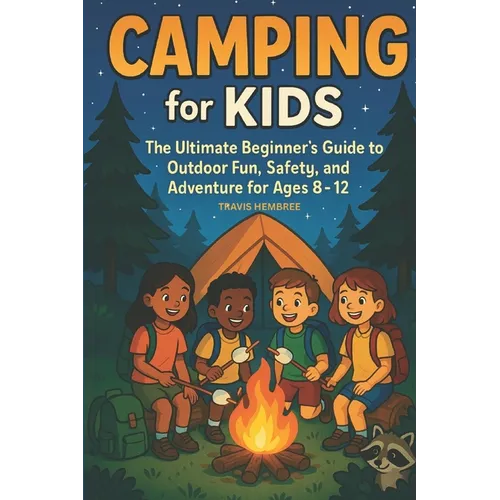 Camping for Kids: The Ultimate Beginner's Guide to Outdoor Fun, Safety, and Adventure for Ages 8-12