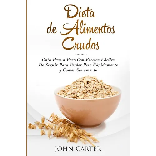 Dieta de Alimentos Crudos: Guía Paso a Paso Con Recetas Fáciles De Seguir Para Perder Peso Rápidamente y Comer Sanamente (Raw Food Diet Spanish Versio