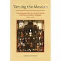 Taming the Messiah: The Formation of an Ottoman Political Public Sphere, 1600-1700