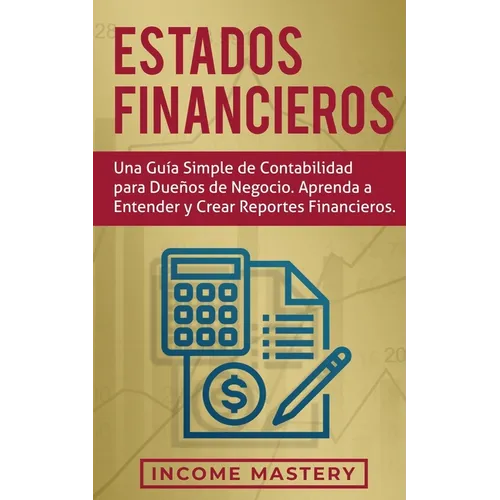 Estados financieros: Una guía simple de contabilidad para dueños de negocio. Aprenda a entender y crear reportes financieros