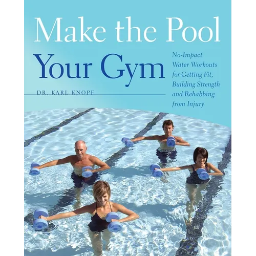 Make the Pool Your Gym: No-Impact Water Workouts for Getting Fit, Building Strength and Rehabbing from Injury - Paperback