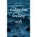 today i'm feeling soft