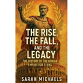 The Rise, the Fall, and the Legacy: The History of the Roman Empire for Teens
