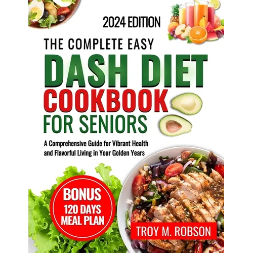 The Complete Easy Dash diet cookbook for seniors: A Comprehensive Guide for Vibrant Health and Flavorful Living in Your Golden Years