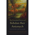The Essential Poetry of Bohdan Ihor Antonych: Ecstasies and Elegies