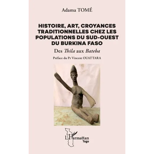 Histoire, art, croyances traditionnelles chez les populations du sud-ouest du Burkina Faso: Des Thila aux Bateba