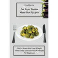 Air Fryer Toaster Oven Best Recipes: Get In Shape And Lose Weight With Tasty And Affordable Recipes For Beginners
