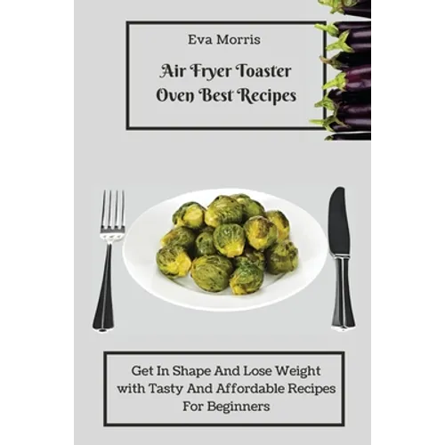 Air Fryer Toaster Oven Best Recipes: Get In Shape And Lose Weight With Tasty And Affordable Recipes For Beginners