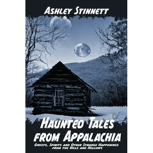 Haunted Tales from Appalachia: Ghosts, Spirits and Other Strange Happenings from the Hills and Hollows