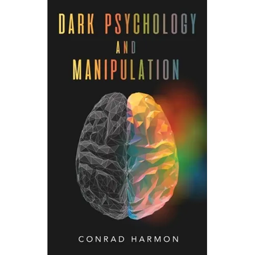 Dark Psychology And Manipulation: Master The Art Of Persuasion, Use NLP And Body Language To Influence People, And See Through The Mind Control Tricks