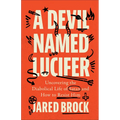 A Devil Named Lucifer: Uncovering the Diabolical Life of Satan and How to Resist Him