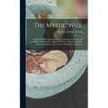 The Mystic Will: A Method of Developing and Strengthening the Faculties of the Mind, through the Awakened Will, by a Simple, Scientific