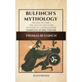 Bulfinch's Mythology (Illustrated): The Age of Fable-The Age of Chivalry-Legends of Charlemagne complete in one volume